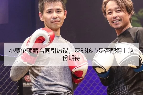 小贾伦顶薪合同引热议，灰熊核心是否配得上这份期待